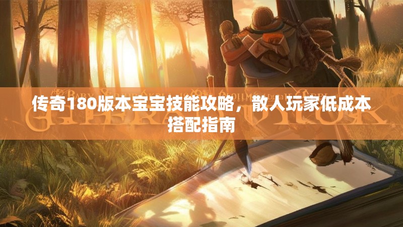 传奇180版本宝宝技能攻略,散人玩家低成本搭配指南