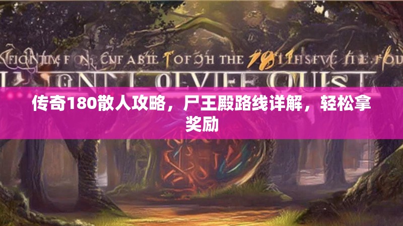 传奇180散人攻略,尸王殿路线详解,轻松拿奖励