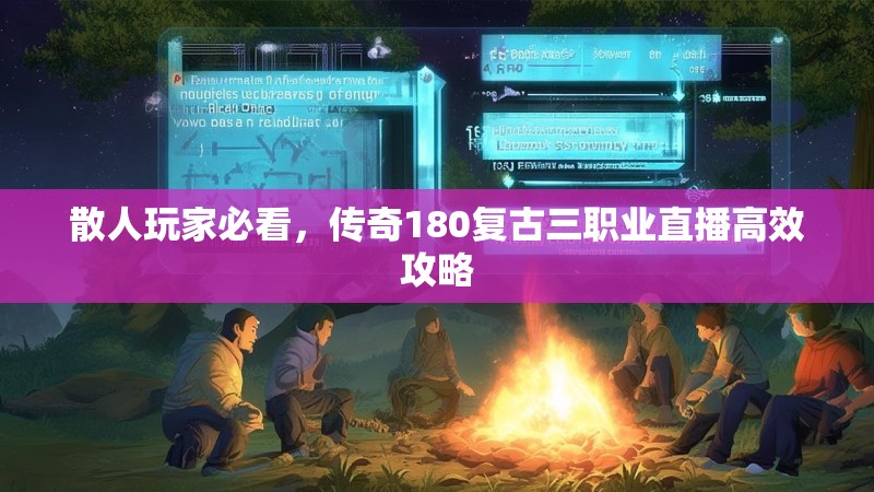 散人玩家必看,传奇180复古三职业直播高效攻略