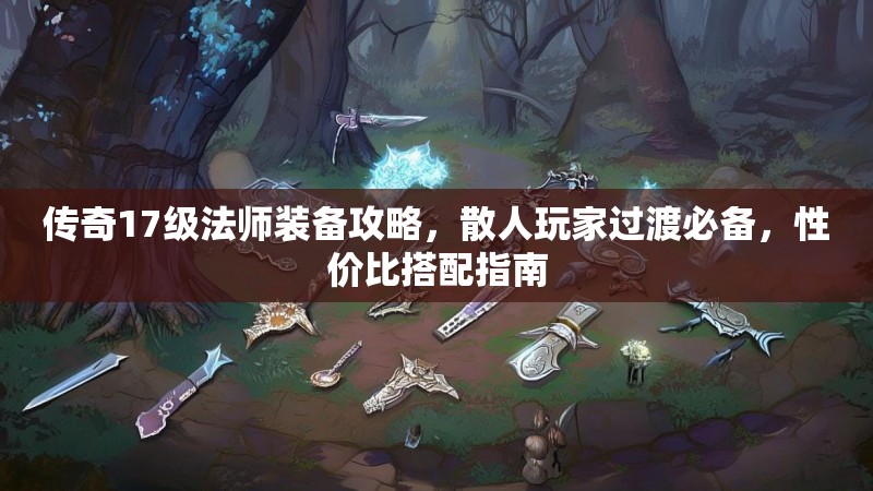 传奇17级法师装备攻略,散人玩家过渡必备,性价比搭配指南
