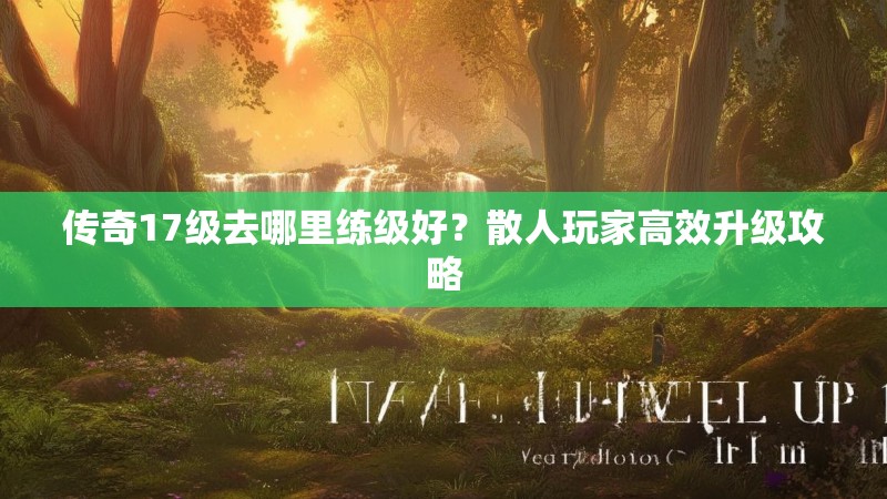传奇17级去哪里练级好?散人玩家高效升级攻略