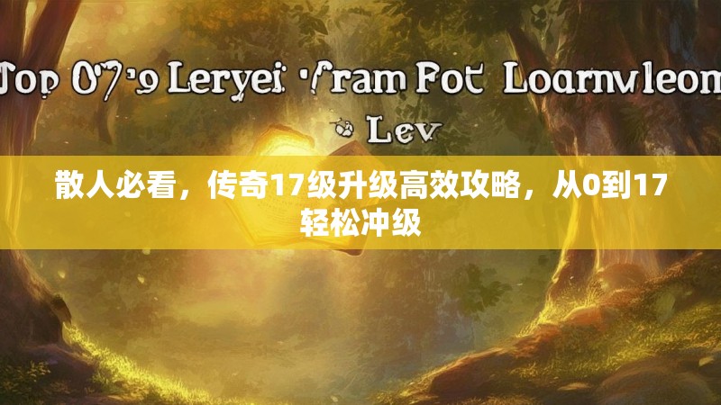 散人必看,传奇17级升级高效攻略,从0到17轻松冲级