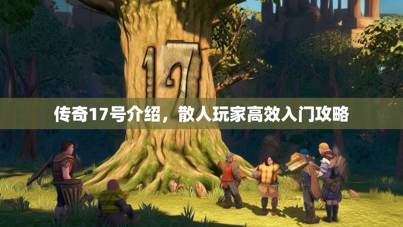 传奇17号介绍,散人玩家高效入门攻略