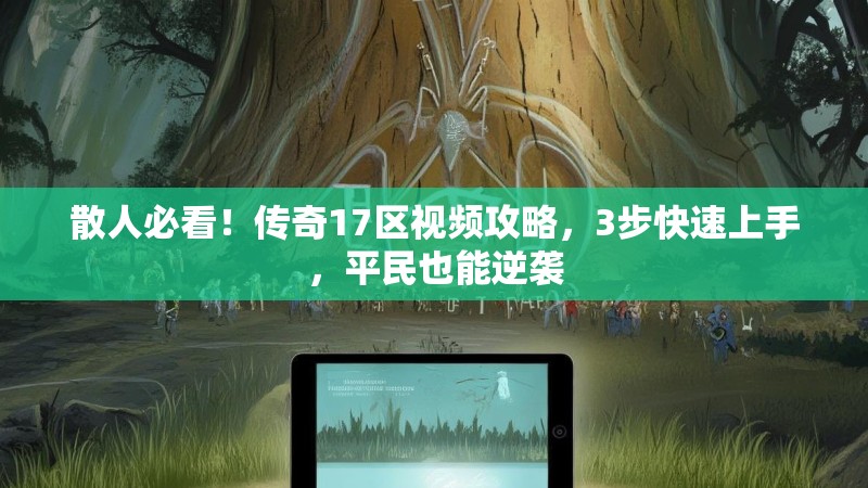 散人必看!传奇17区视频攻略,3步快速上手,平民也能逆袭