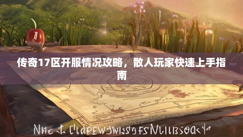 传奇17区开服情况攻略,散人玩家快速上手指南