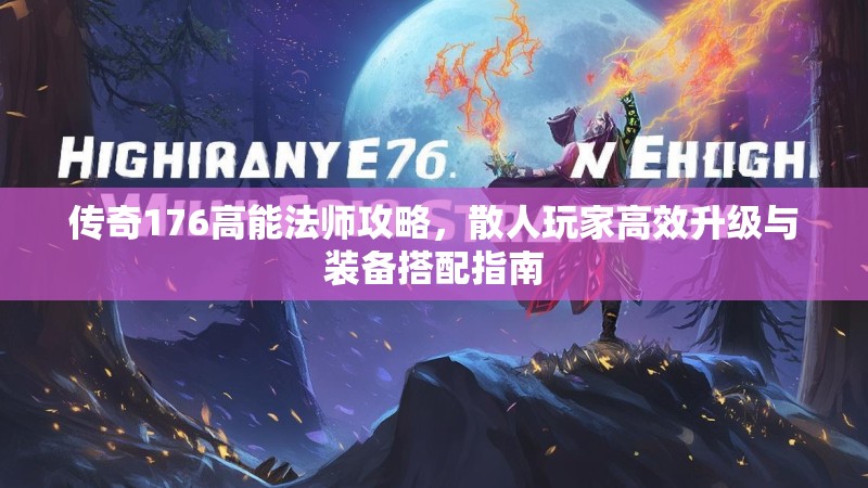 传奇176高能法师攻略,散人玩家高效升级与装备搭配指南