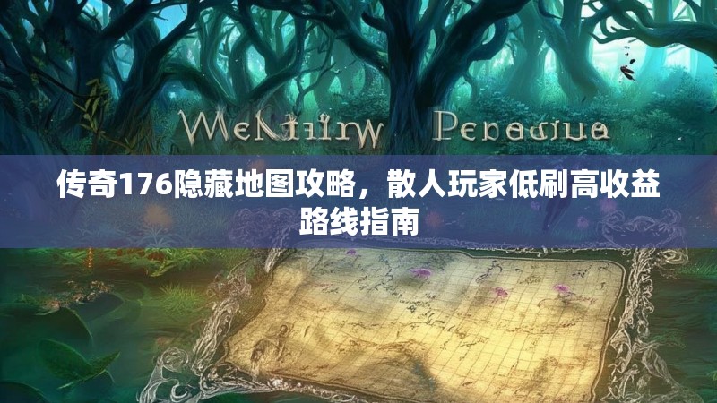 传奇176隐藏地图攻略,散人玩家低刷高收益路线指南