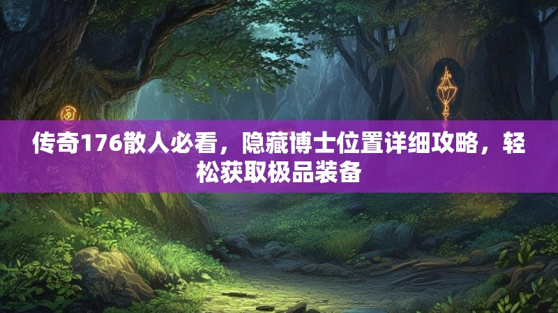 传奇176散人必看,隐藏博士位置详细攻略,轻松获取极品装备