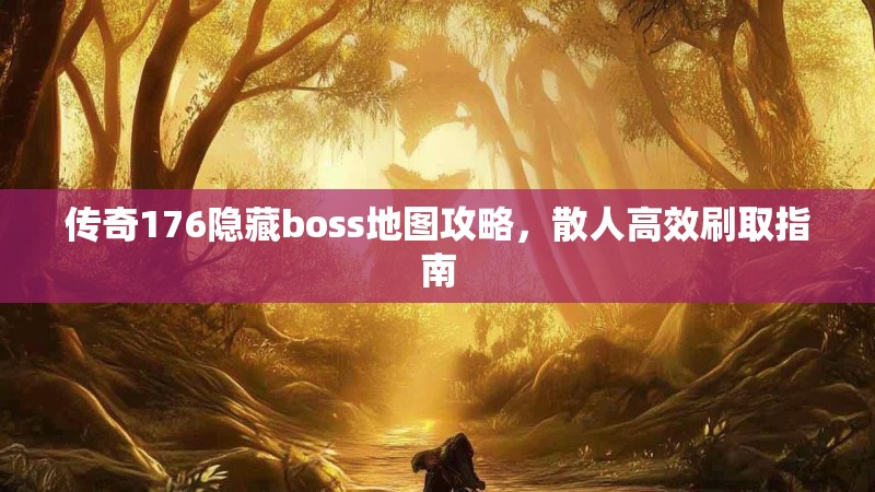 传奇176隐藏boss地图攻略,散人高效刷取指南