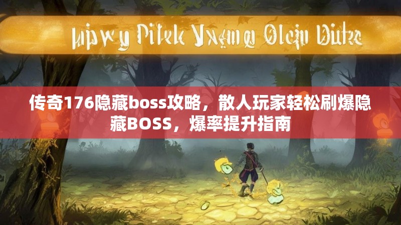 传奇176隐藏boss攻略,散人玩家轻松刷爆隐藏BOSS,爆率提升指南