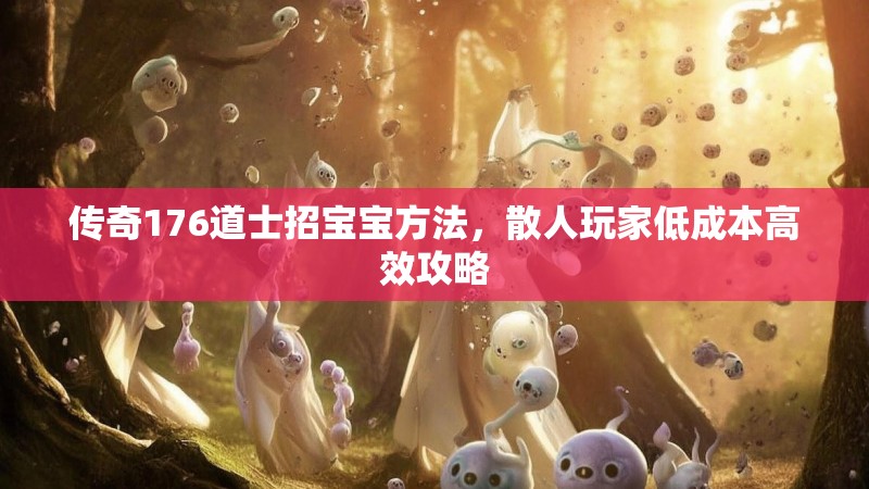 传奇176道士招宝宝方法,散人玩家低成本高效攻略