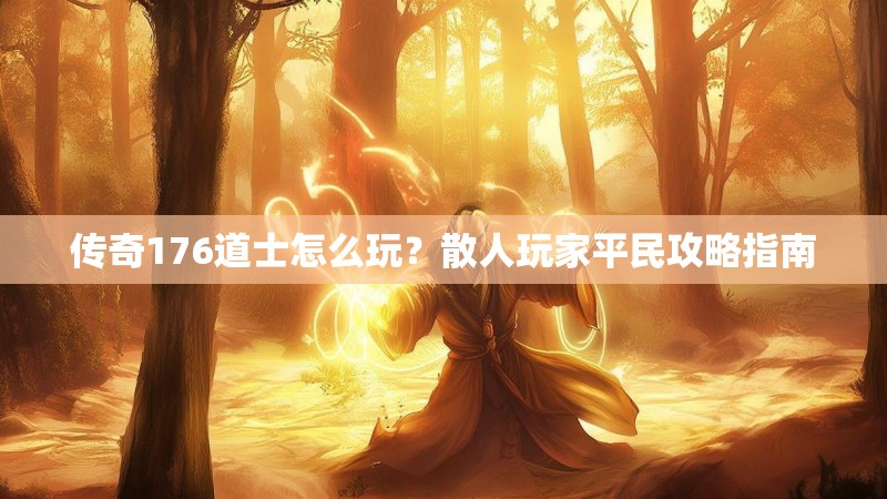 传奇176道士怎么玩?散人玩家平民攻略指南