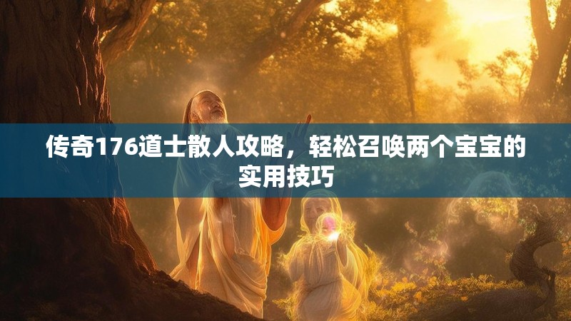 传奇176道士散人攻略,轻松召唤两个宝宝的实用技巧