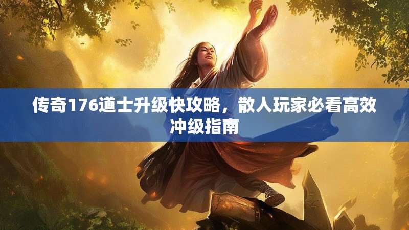 传奇176道士升级快攻略,散人玩家必看高效冲级指南