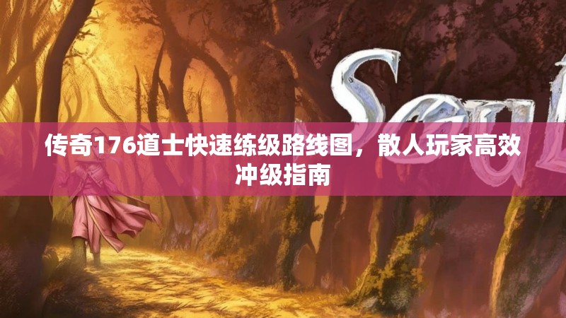 传奇176道士快速练级路线图,散人玩家高效冲级指南