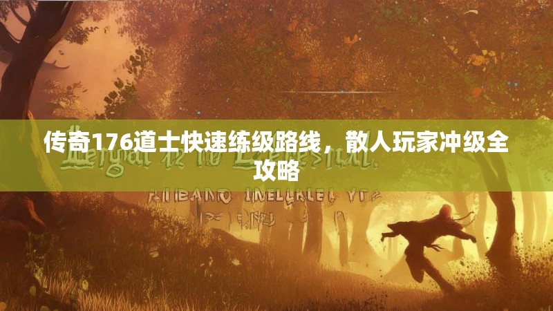传奇176道士快速练级路线,散人玩家冲级全攻略