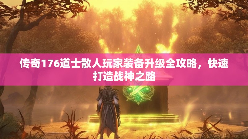 传奇176道士散人玩家装备升级全攻略,快速打造战神之路