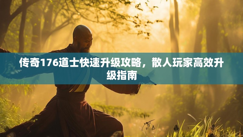 传奇176道士快速升级攻略,散人玩家高效升级指南