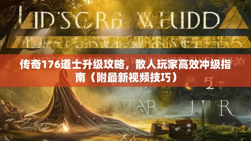 传奇176道士升级攻略,散人玩家高效冲级指南(附最新视频技巧)