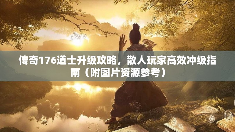 传奇176道士升级攻略，散人玩家高效冲级指南（附图片资源参考）