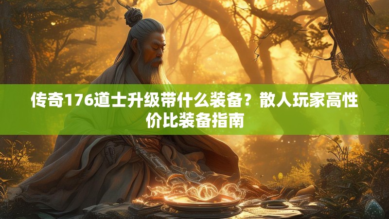 传奇176道士升级带什么装备?散人玩家高性价比装备指南