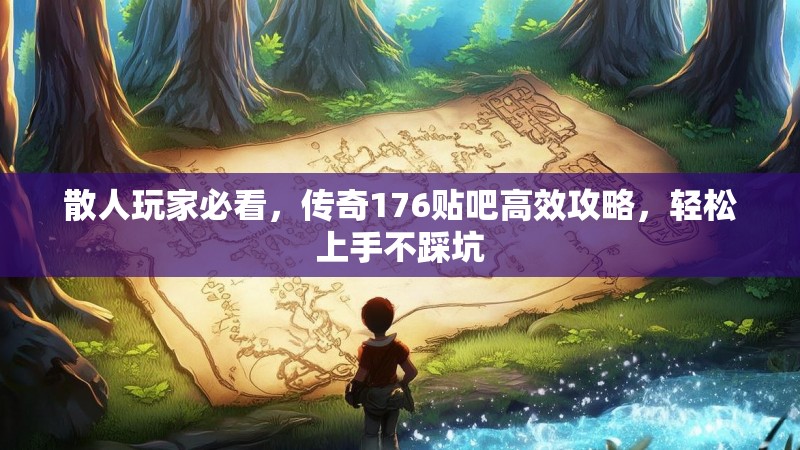 散人玩家必看,传奇176贴吧高效攻略,轻松上手不踩坑