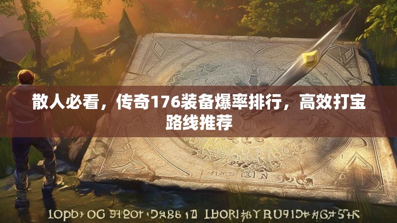 散人必看,传奇176装备爆率排行,高效打宝路线推荐