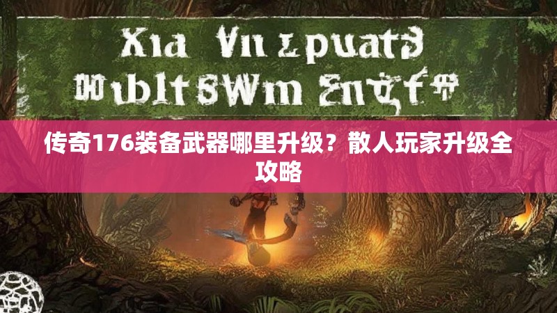 传奇176装备武器哪里升级？散人玩家升级全攻略