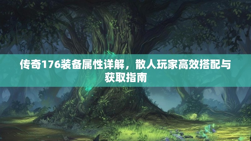 传奇176装备属性详解,散人玩家高效搭配与获取指南