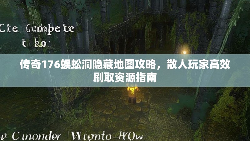 传奇176蜈蚣洞隐藏地图攻略，散人玩家高效刷取资源指南
