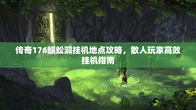 传奇176蜈蚣洞挂机地点攻略,散人玩家高效挂机指南