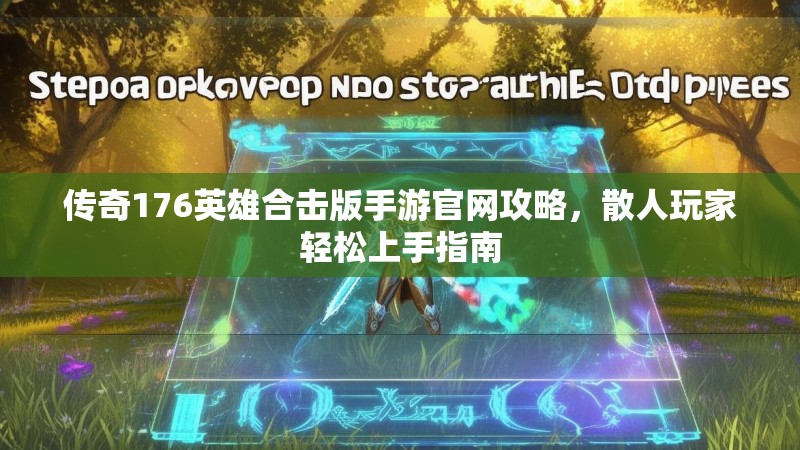 传奇176英雄合击版手游官网攻略,散人玩家轻松上手指南