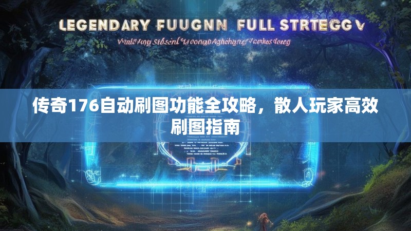传奇176自动刷图功能全攻略,散人玩家高效刷图指南