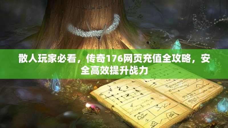 散人玩家必看,传奇176网页充值全攻略,安全高效提升战力