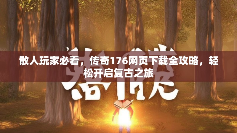 散人玩家必看，传奇176网页下载全攻略，轻松开启复古之旅
