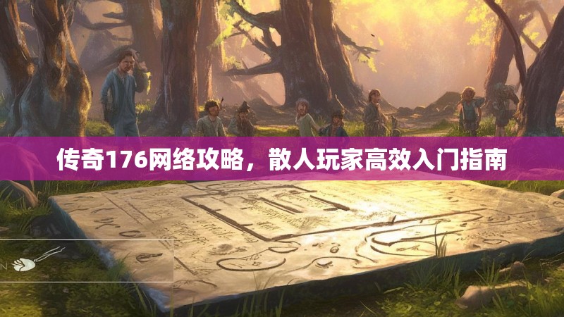 传奇176网络攻略,散人玩家高效入门指南