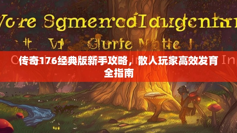 传奇176经典版新手攻略,散人玩家高效发育全指南