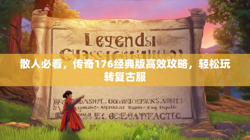 散人必看,传奇176经典版高效攻略,轻松玩转复古服