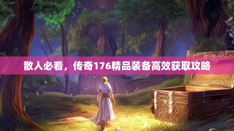 散人必看,传奇176精品装备高效获取攻略