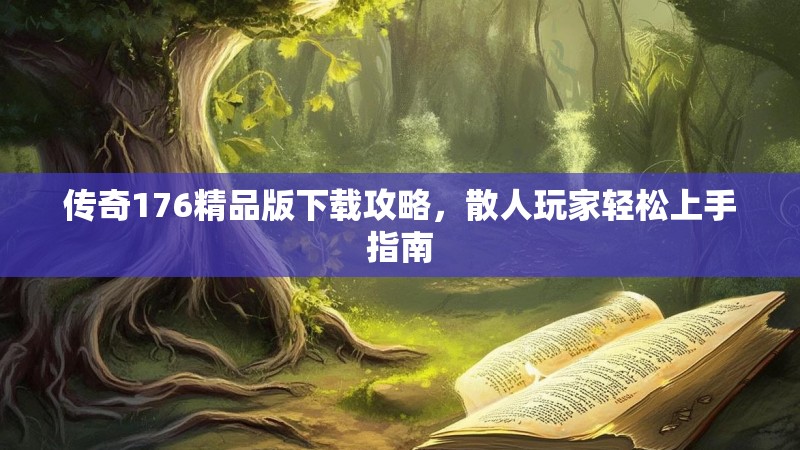 传奇176精品版下载攻略，散人玩家轻松上手指南