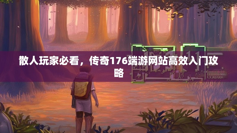 散人玩家必看,传奇176端游网站高效入门攻略