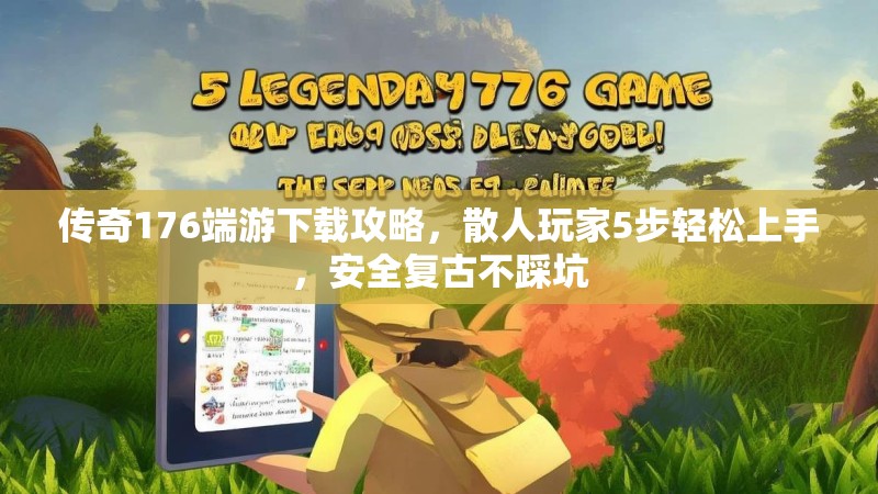 传奇176端游下载攻略，散人玩家5步轻松上手，安全复古不踩坑