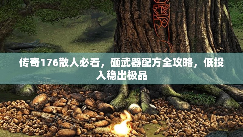 传奇176散人必看,砸武器配方全攻略,低投入稳出极品