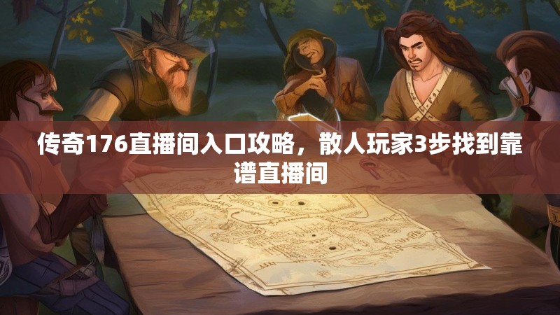 传奇176直播间入口攻略,散人玩家3步找到靠谱直播间