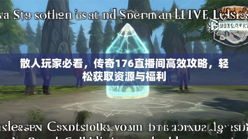 散人玩家必看,传奇176直播间高效攻略,轻松获取资源与福利