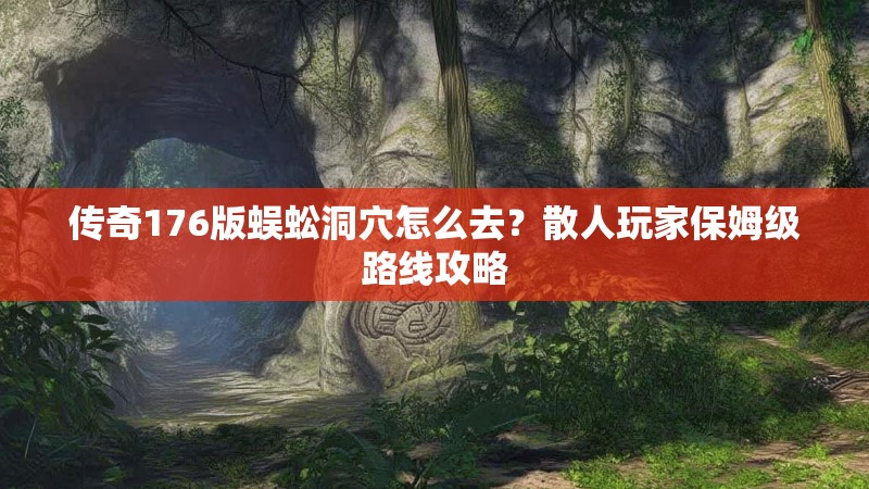 传奇176版蜈蚣洞穴怎么去?散人玩家保姆级路线攻略