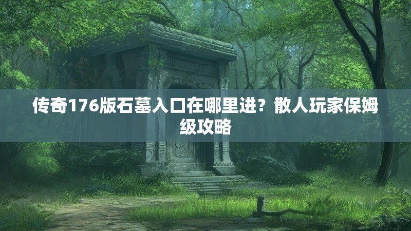 传奇176版石墓入口在哪里进?散人玩家保姆级攻略