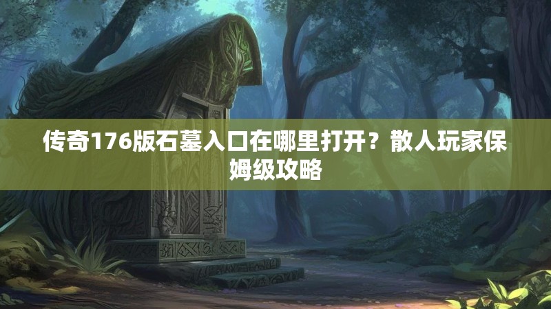 传奇176版石墓入口在哪里打开？散人玩家保姆级攻略