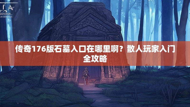 传奇176版石墓入口在哪里啊?散人玩家入门全攻略