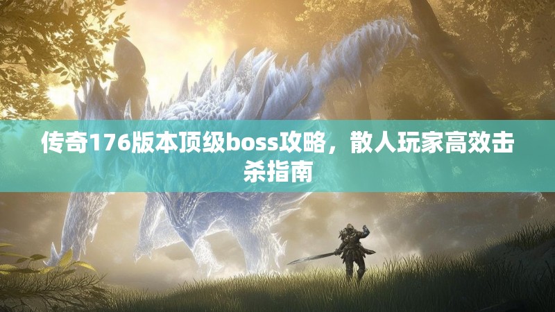 传奇176版本顶级boss攻略，散人玩家高效击杀指南